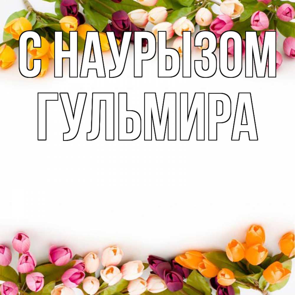 Открытка на каждый день с именем, Гульмира С наурызом весна март Прикольная открытка с пожеланием онлайн скачать бесплатно 