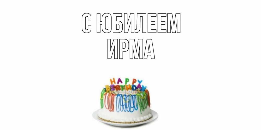 Открытка на каждый день с именем, Ирма С юбилеем Тортик Прикольная открытка с пожеланием онлайн скачать бесплатно 