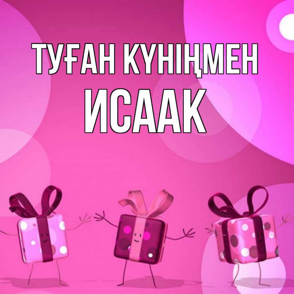 Открытка на каждый день с именем, Исаак Туған күніңмен подарки с ножкам Прикольная открытка с пожеланием онлайн скачать бесплатно 
