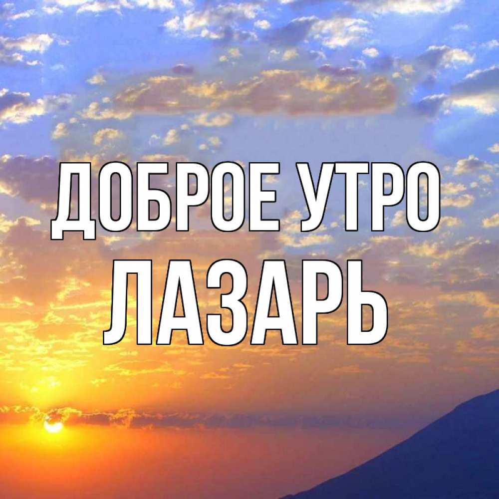 Открытка на каждый день с именем, Лазарь Доброе утро облака и солнце Прикольная открытка с пожеланием онлайн скачать бесплатно 