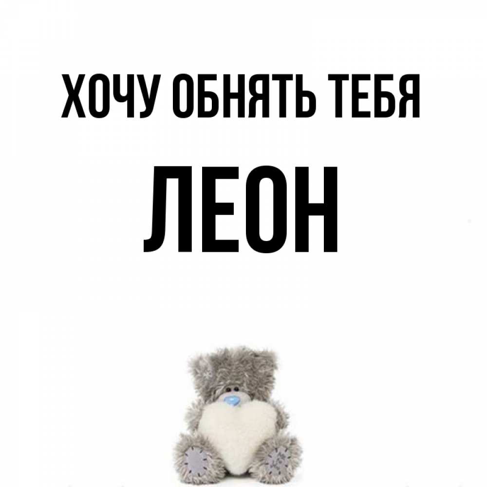 Открытка на каждый день с именем, Леон Хочу обнять тебя медвежонок с сердечком белого цвета Прикольная открытка с пожеланием онлайн скачать бесплатно 