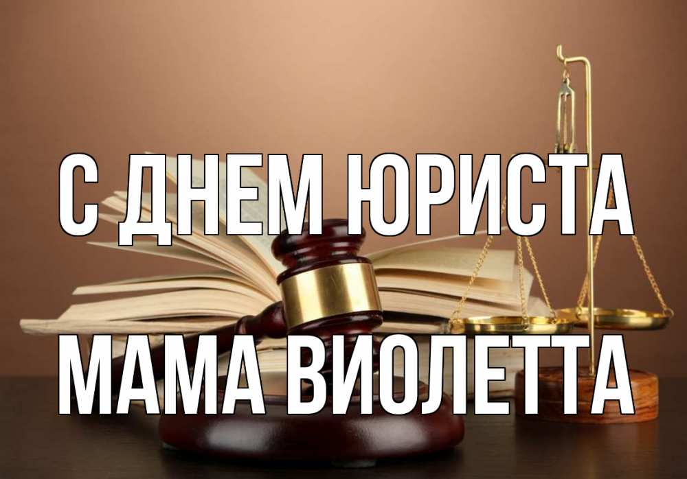 Открытка на каждый день с именем, Мама-Виолетта С днем юриста с днем юриста Прикольная открытка с пожеланием онлайн скачать бесплатно 