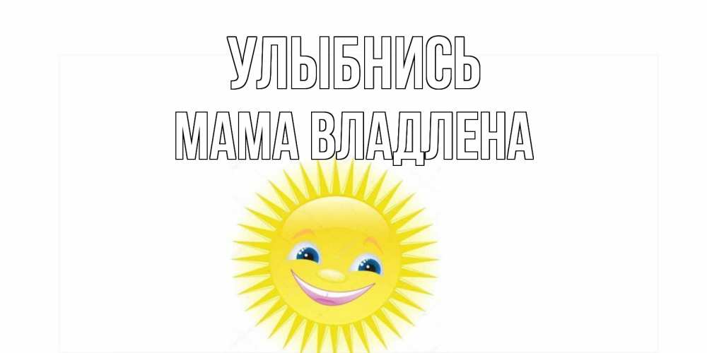 Открытка на каждый день с именем, Мама-Владлена Улыбнись пожелания позитивные Прикольная открытка с пожеланием онлайн скачать бесплатно 