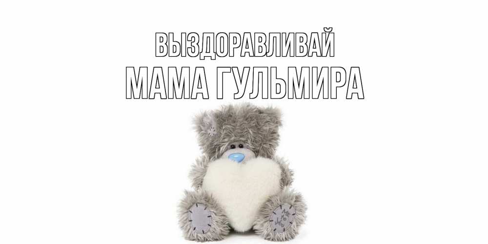 Открытка на каждый день с именем, Мама-Гульмира Выздоравливай не болейте и выздоравливайте быстрее Прикольная открытка с пожеланием онлайн скачать бесплатно 
