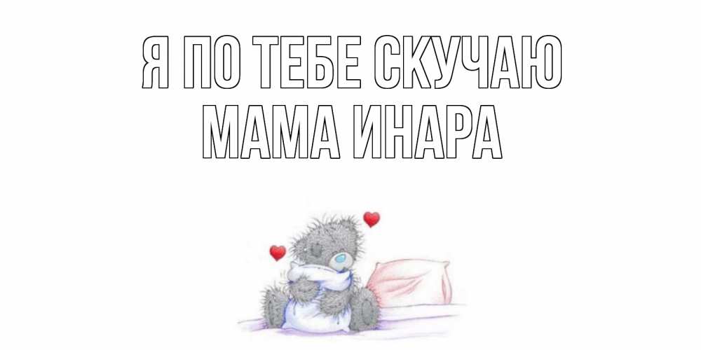 Открытка на каждый день с именем, Мама-Инара Я по тебе скучаю мишка Прикольная открытка с пожеланием онлайн скачать бесплатно 