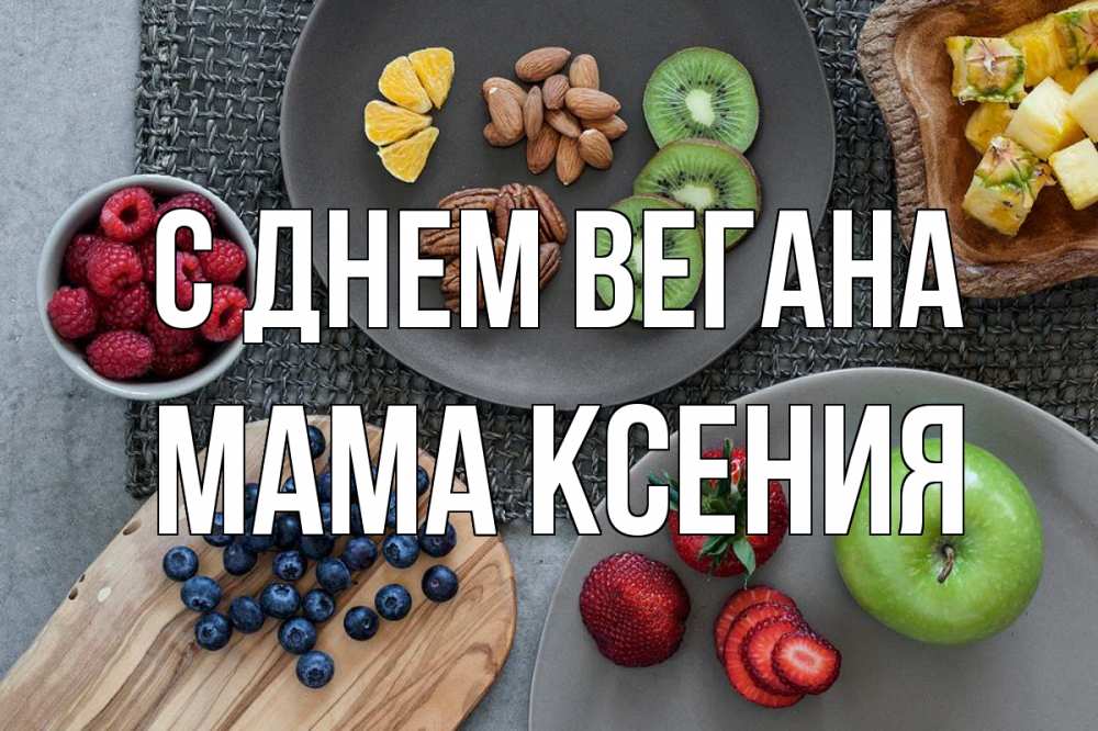 Открытка на каждый день с именем, Мама-Ксения С днем вегана день вегана Прикольная открытка с пожеланием онлайн скачать бесплатно 
