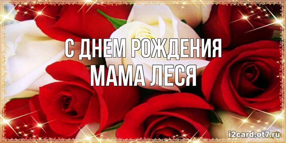 Открытка на каждый день с именем, Мама-Леся С днем рождения открытка на день рождения с белыми и красными розами Прикольная открытка с пожеланием онлайн скачать бесплатно 