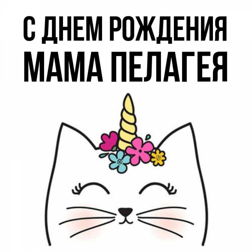 Открытка на каждый день с именем, Мама-Пелагея С днем рождения милый кот с одним рожком Прикольная открытка с пожеланием онлайн скачать бесплатно 