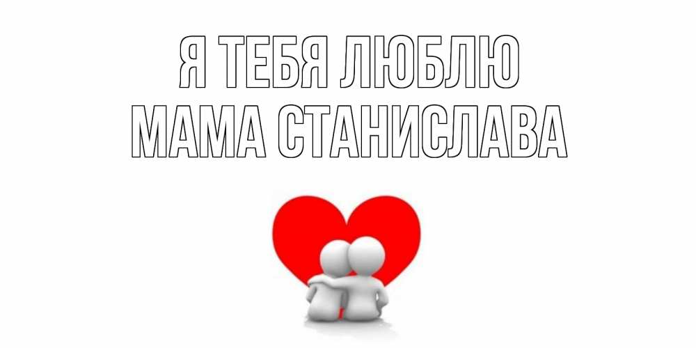 Открытка на каждый день с именем, Мама-Станислава Я тебя люблю обнимаю Прикольная открытка с пожеланием онлайн скачать бесплатно 