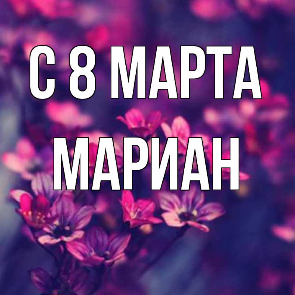 Открытка на каждый день с именем, Мариан С 8 МАРТА небольшие цветы 1 Прикольная открытка с пожеланием онлайн скачать бесплатно 