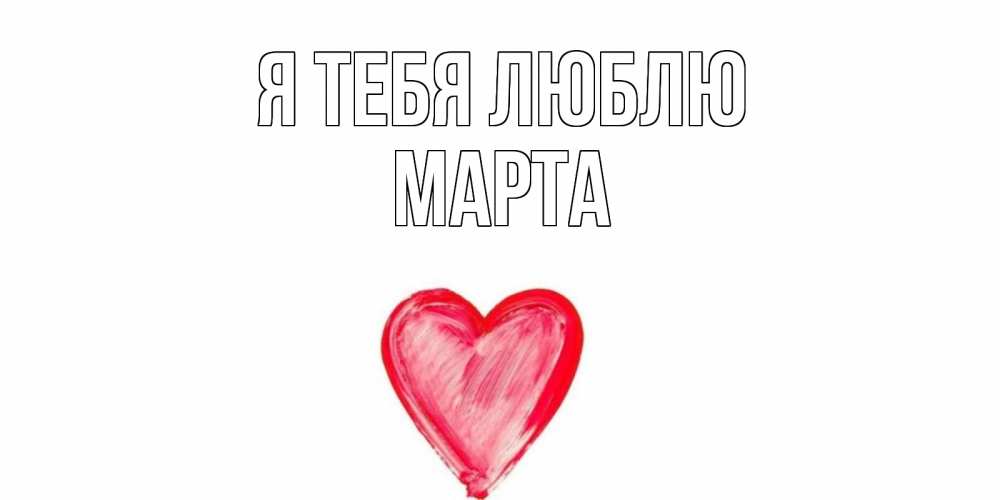 Открытка на каждый день с именем, Марта Я тебя люблю сердце, рисунок Прикольная открытка с пожеланием онлайн скачать бесплатно 