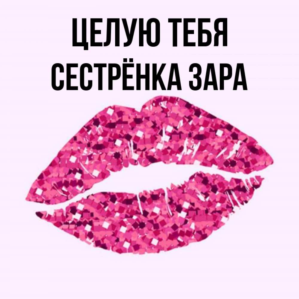 Открытка на каждый день с именем, Сестрёнка-Зара Целую тебя открытка с женскими губами и поцелуем для парня Прикольная открытка с пожеланием онлайн скачать бесплатно 