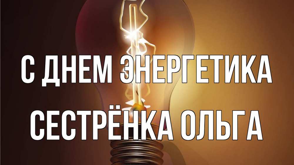 Открытка на каждый день с именем, Сестрёнка-Ольга С днем энергетика лампа Прикольная открытка с пожеланием онлайн скачать бесплатно 