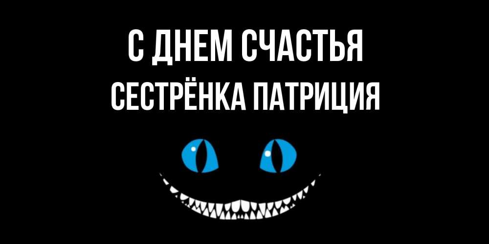 Открытка на каждый день с именем, Сестрёнка-Патриция С днем счастья кот улыбается Прикольная открытка с пожеланием онлайн скачать бесплатно 