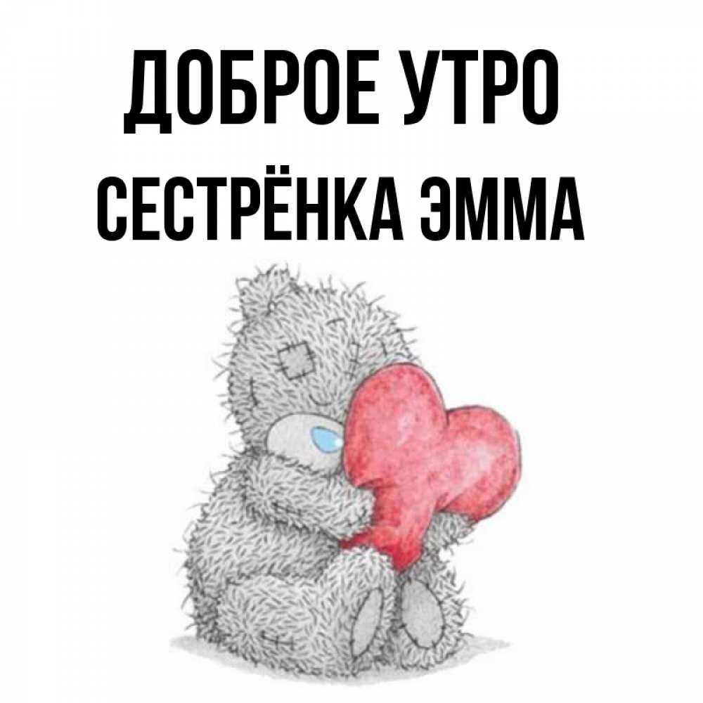 Открытка на каждый день с именем, Сестрёнка-Эмма Доброе утро плюшевые игрушки Прикольная открытка с пожеланием онлайн скачать бесплатно 