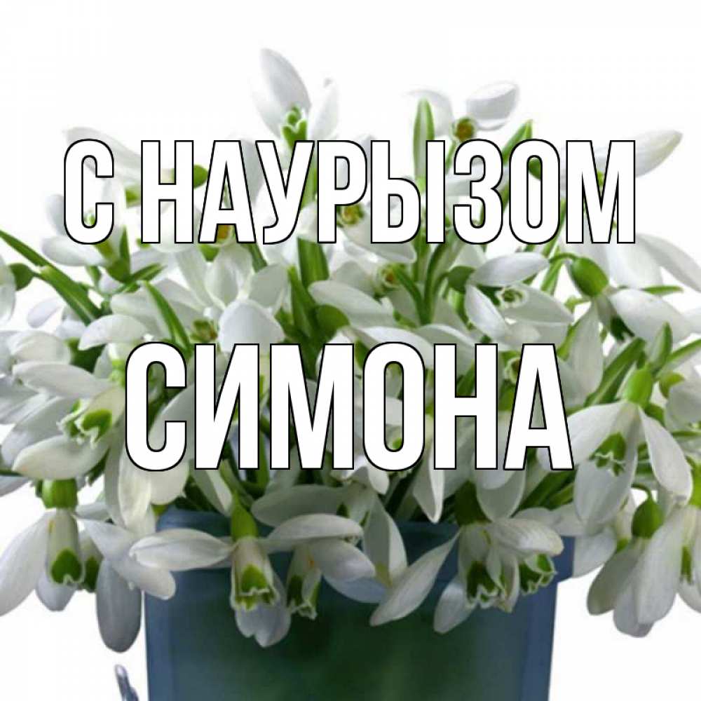 Открытка на каждый день с именем, Симона С наурызом цветы к наурызу новый год в Казахстане Прикольная открытка с пожеланием онлайн скачать бесплатно 