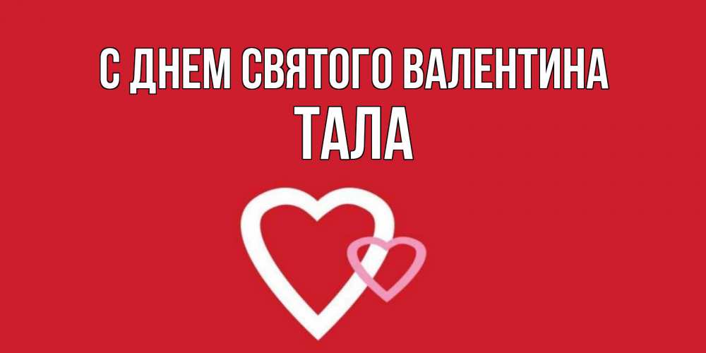 Открытка на каждый день с именем, Тала С днем Святого Валентина Красненькая валентинка для влюбленных Прикольная открытка с пожеланием онлайн скачать бесплатно 