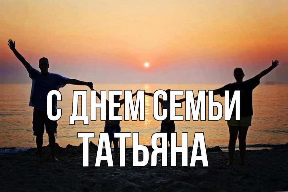 Открытка на каждый день с именем, Татьяна С днем семьи мама, папа, дети, дочка,сын, море, пляж, закат Прикольная открытка с пожеланием онлайн скачать бесплатно 