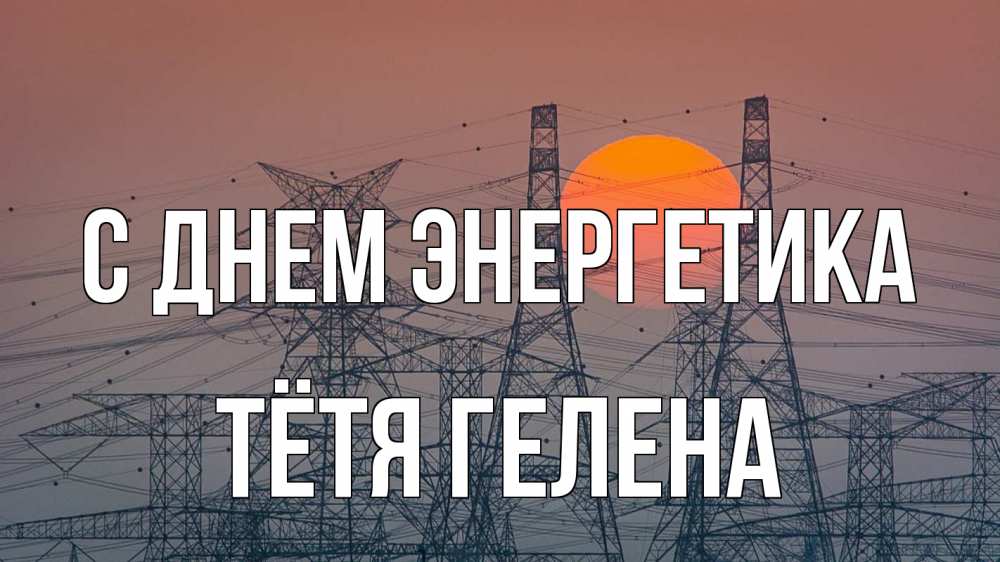 Открытка на каждый день с именем, Тётя-Гелена С днем энергетика Закат, энергетика Прикольная открытка с пожеланием онлайн скачать бесплатно 