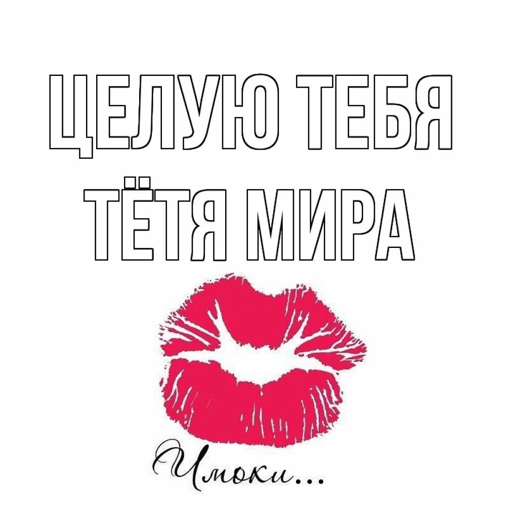Открытка на каждый день с именем, Тётя-Мира Целую тебя поцелуй с подписью Прикольная открытка с пожеланием онлайн скачать бесплатно 