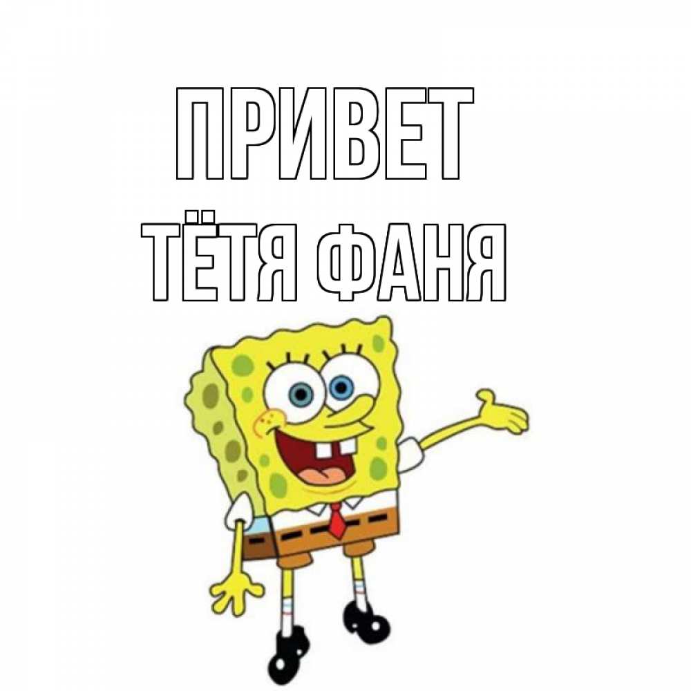 Открытка на каждый день с именем, Тётя-Фаня Привет спанч Боб на позитиве Прикольная открытка с пожеланием онлайн скачать бесплатно 