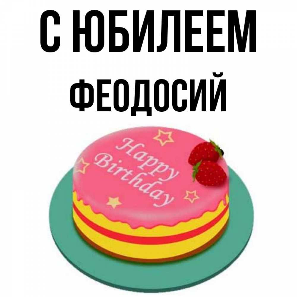 Открытка на каждый день с именем, Феодосий С юбилеем торт, клубника, днюха Прикольная открытка с пожеланием онлайн скачать бесплатно 