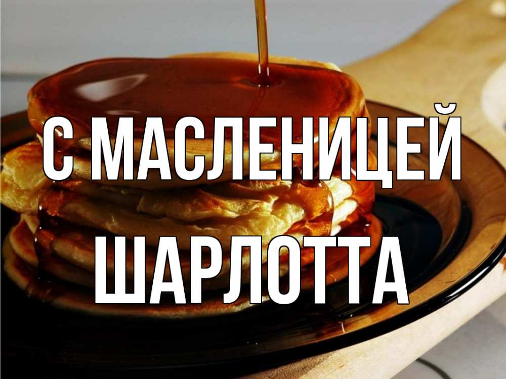 Открытка на каждый день с именем, Шарлотта С масленицей блины Прикольная открытка с пожеланием онлайн скачать бесплатно 