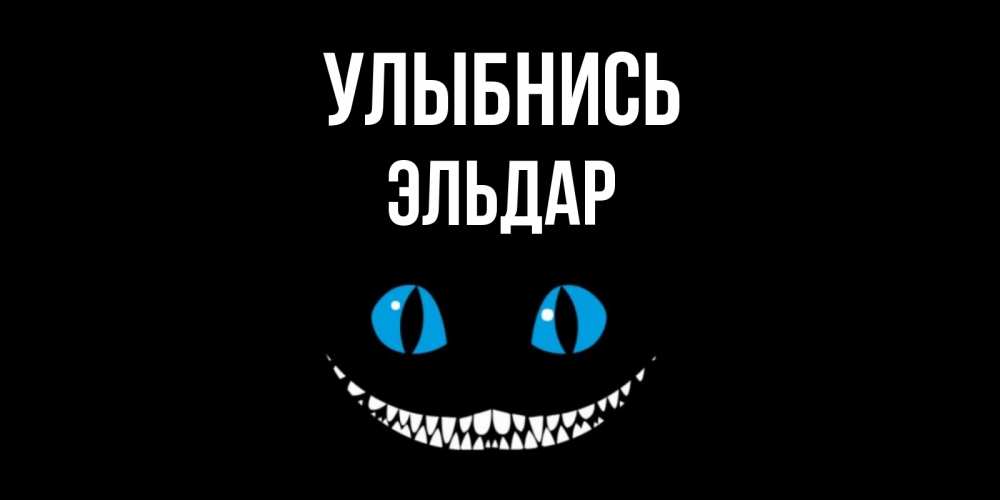 Открытка на каждый день с именем, Эльдар Улыбнись кот улыбается Прикольная открытка с пожеланием онлайн скачать бесплатно 
