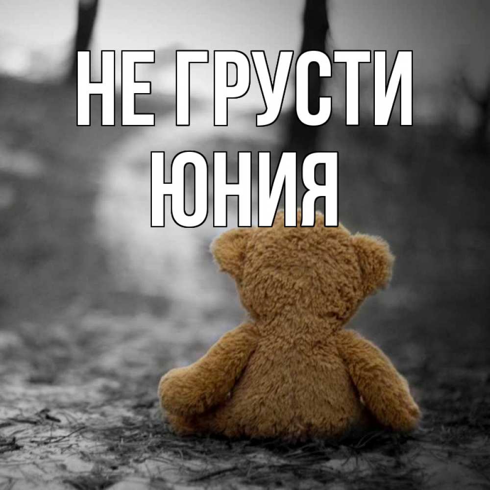 Открытка на каждый день с именем, Юния Не грусти медведь со спин Прикольная открытка с пожеланием онлайн скачать бесплатно 