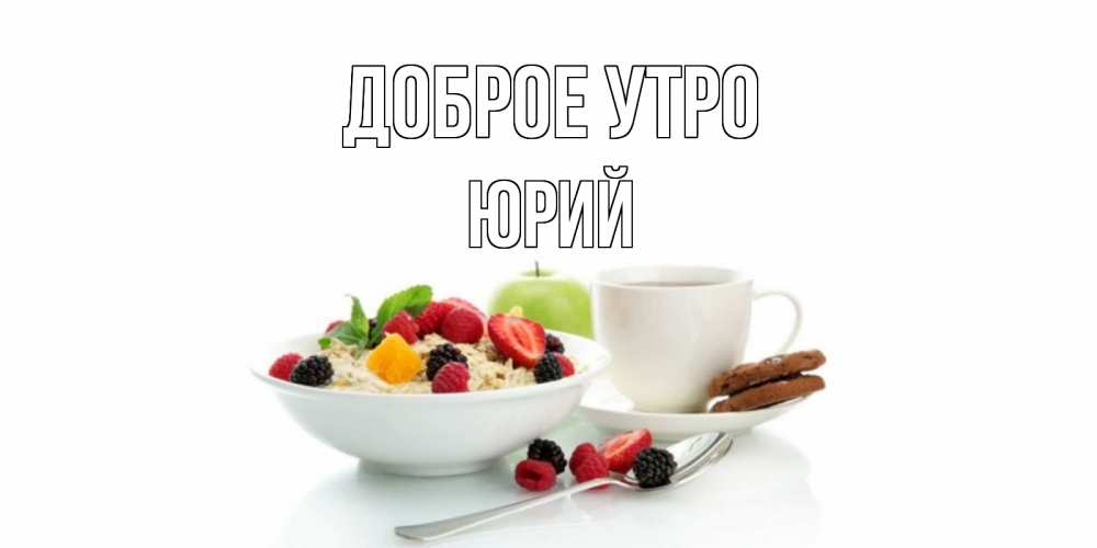 Открытка на каждый день с именем, Юрий Доброе утро розы,фрукты, кофе Прикольная открытка с пожеланием онлайн скачать бесплатно 