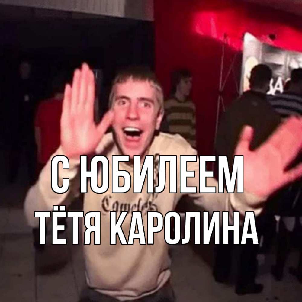 Открытка на каждый день с именем, Тётя-Каролина С юбилеем Веселье Мем Прикольная открытка с пожеланием онлайн скачать бесплатно 