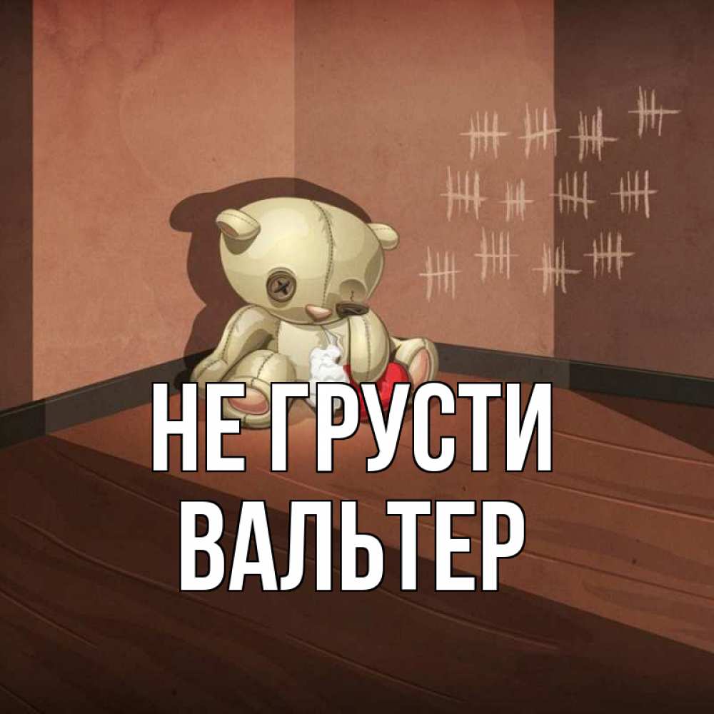 Открытка на каждый день с именем, Вальтер Не грусти мишку бросила хозяйка Прикольная открытка с пожеланием онлайн скачать бесплатно 