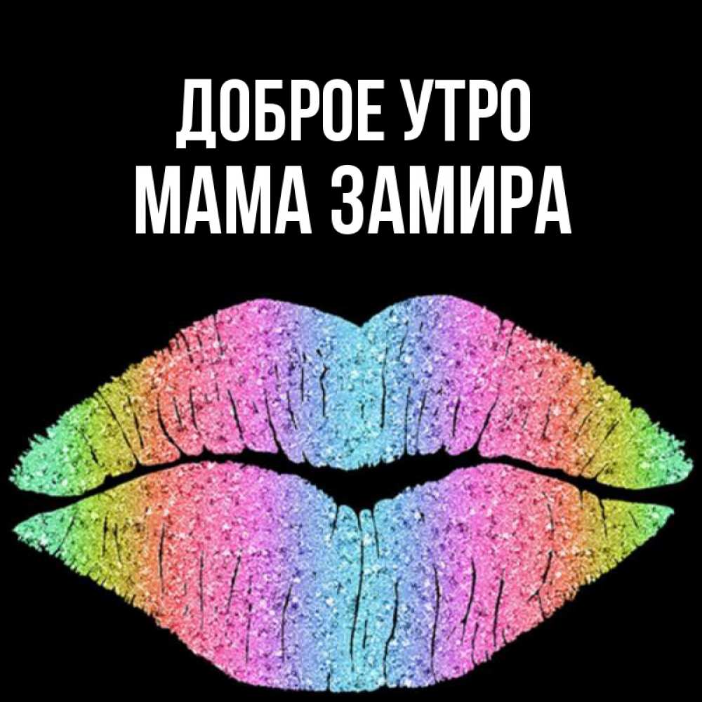 Открытка на каждый день с именем, Мама-Замира Доброе утро радужные губы Прикольная открытка с пожеланием онлайн скачать бесплатно 