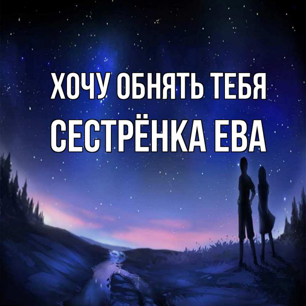 Открытка на каждый день с именем, Сестрёнка-Ева Хочу обнять тебя абстракция 1 Прикольная открытка с пожеланием онлайн скачать бесплатно 