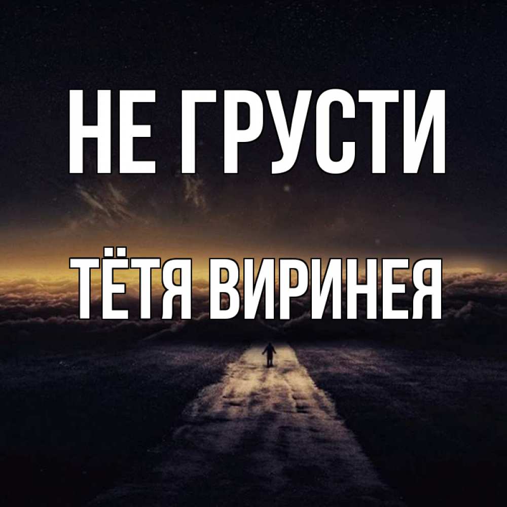Открытка на каждый день с именем, Тётя-Виринея Не грусти дорога в никуда Прикольная открытка с пожеланием онлайн скачать бесплатно 