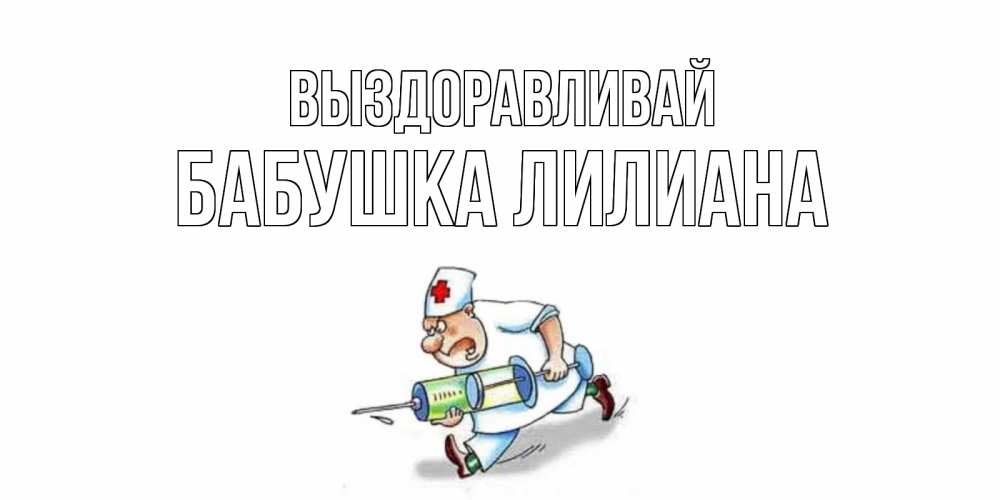 Открытка на каждый день с именем, Бабушка-Лилиана Выздоравливай прикольные открытки не болей Прикольная открытка с пожеланием онлайн скачать бесплатно 