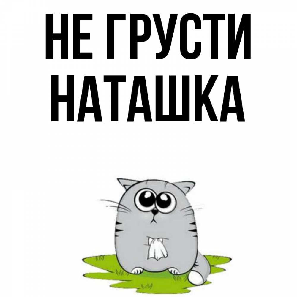 Не грусти. Не грусти наташка. Картинки с именем наташка. Привет наташка картинки прикольные.