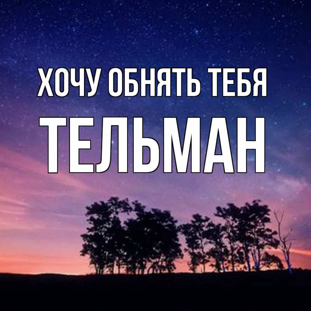 Открытка на каждый день с именем, Тельман Хочу обнять тебя силуэты деревьев Прикольная открытка с пожеланием онлайн скачать бесплатно 