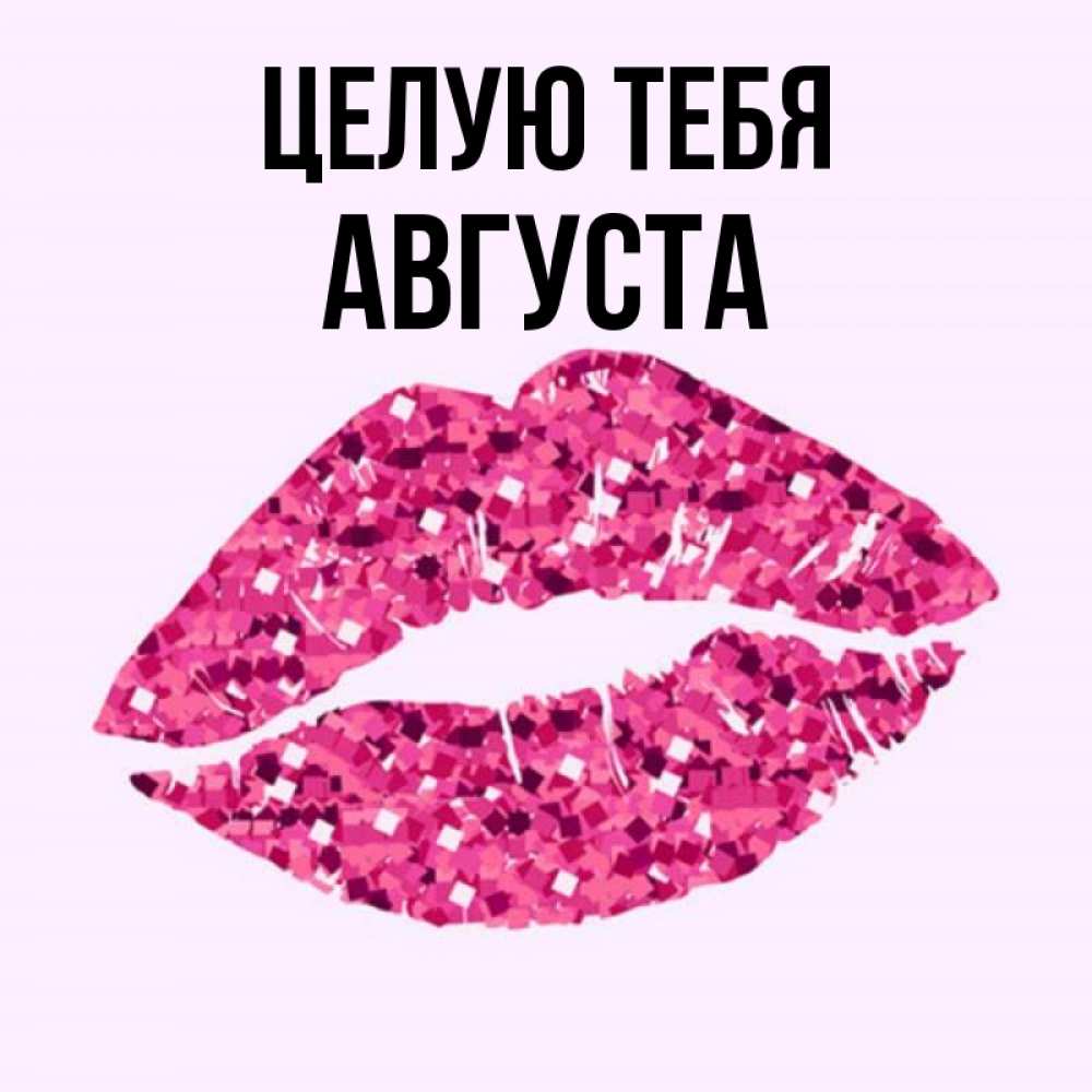 Открытка на каждый день с именем, Августа Целую тебя открытка с женскими губами и поцелуем для парня Прикольная открытка с пожеланием онлайн скачать бесплатно 