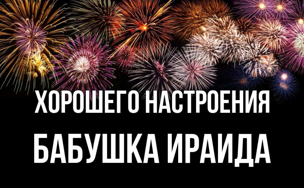 Открытка на каждый день с именем, Бабушка-Ираида Хорошего настроения Фейрверг 1 Прикольная открытка с пожеланием онлайн скачать бесплатно 