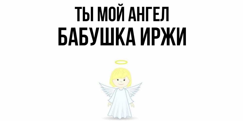 Открытка на каждый день с именем, Бабушка-Иржи Ты мой ангел ангел Прикольная открытка с пожеланием онлайн скачать бесплатно 