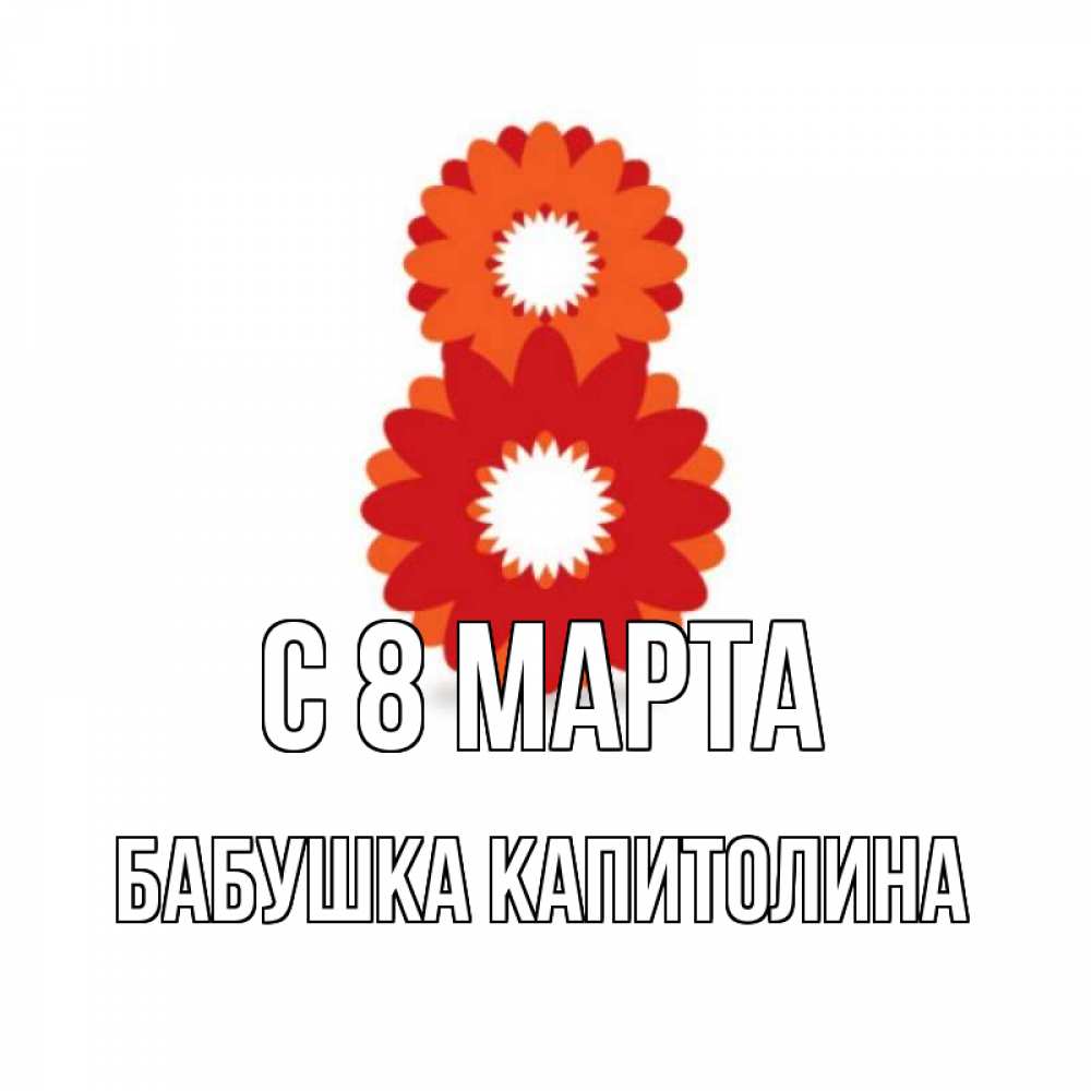Открытка на каждый день с именем, Бабушка-Капитолина С 8 МАРТА восьмерка из лепестков Прикольная открытка с пожеланием онлайн скачать бесплатно 