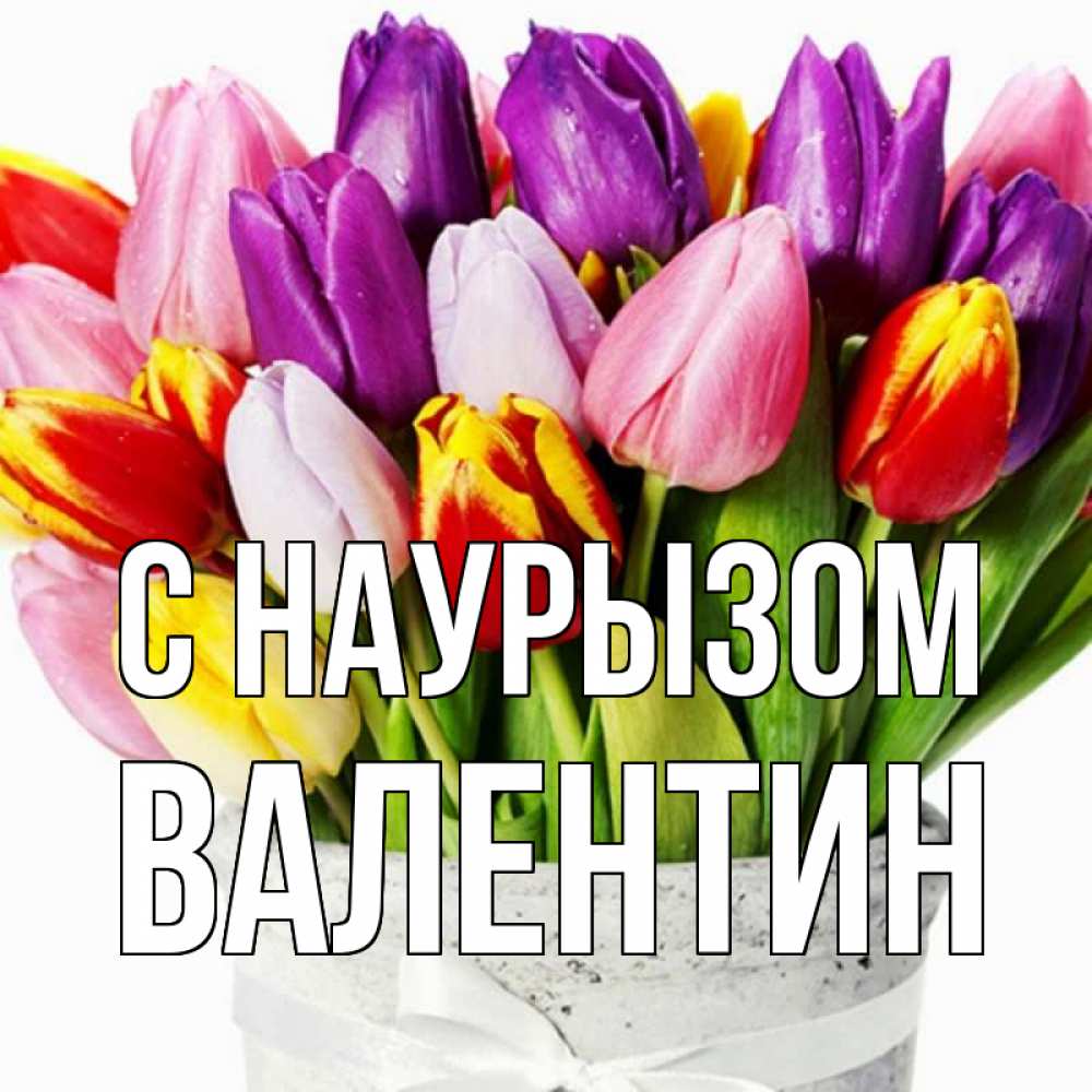Открытка на каждый день с именем, Валентин С наурызом букет Прикольная открытка с пожеланием онлайн скачать бесплатно 