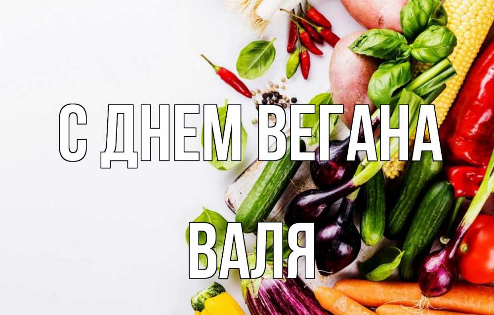 Открытка на каждый день с именем, Валя С днем вегана день вегана Прикольная открытка с пожеланием онлайн скачать бесплатно 
