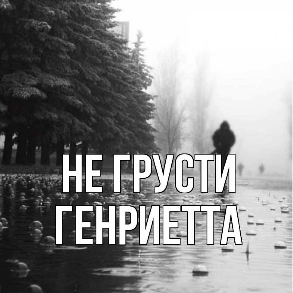 Открытка на каждый день с именем, Генриетта Не грусти улица под дождем Прикольная открытка с пожеланием онлайн скачать бесплатно 