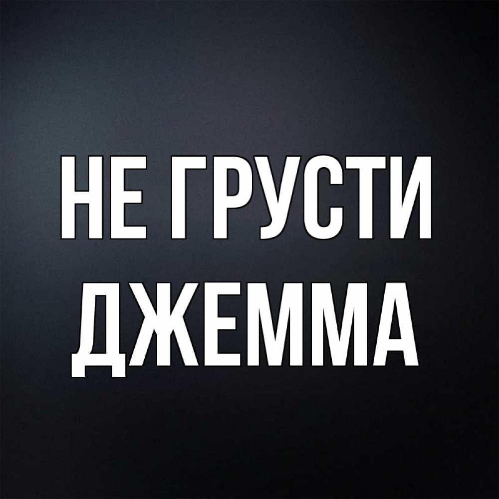 Открытка на каждый день с именем, Джемма Не грусти Градиент серый Прикольная открытка с пожеланием онлайн скачать бесплатно 