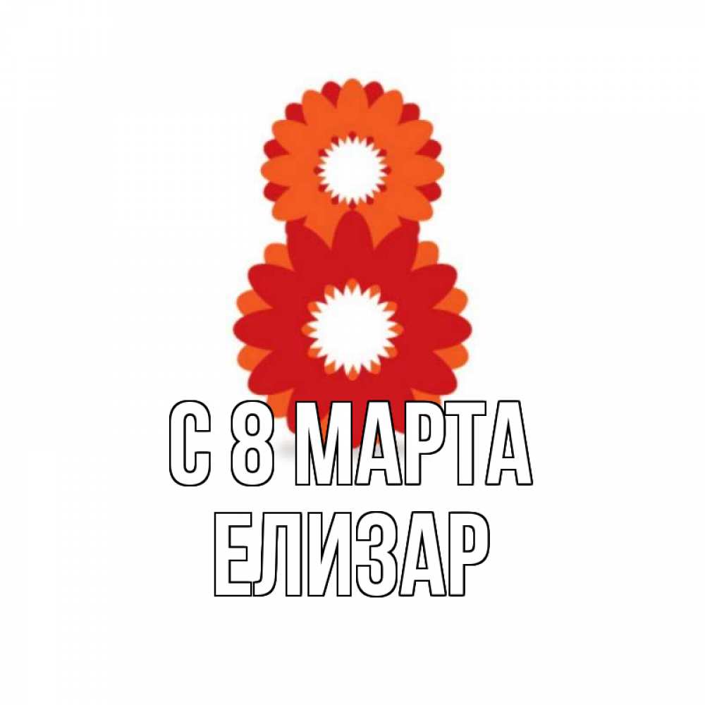 Открытка на каждый день с именем, Елизар С 8 МАРТА восьмерка из лепестков Прикольная открытка с пожеланием онлайн скачать бесплатно 