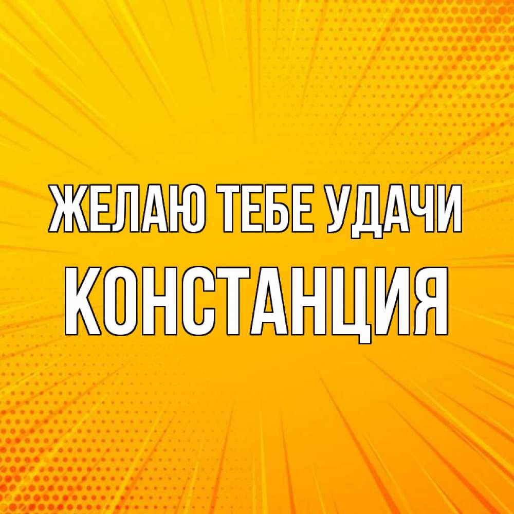 Открытка на каждый день с именем, Констанция Желаю тебе удачи фон Прикольная открытка с пожеланием онлайн скачать бесплатно 