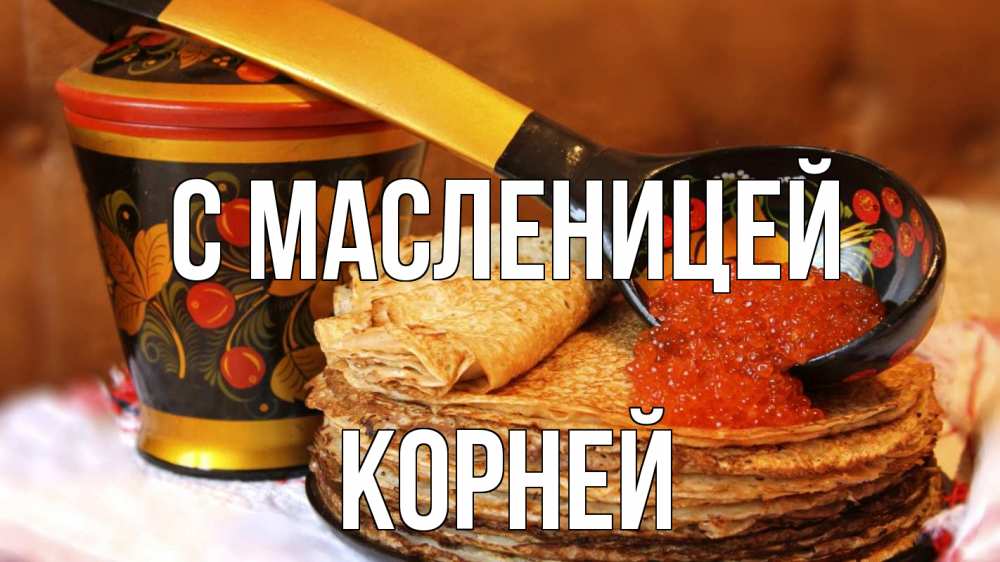 Открытка на каждый день с именем, Корней С масленицей блины Прикольная открытка с пожеланием онлайн скачать бесплатно 