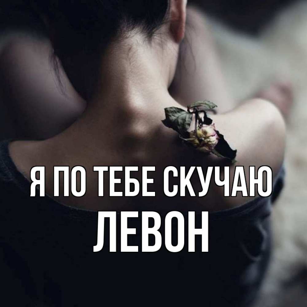 Открытка на каждый день с именем, Левон Я по тебе скучаю засох цветок Прикольная открытка с пожеланием онлайн скачать бесплатно 